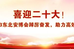 喜迎二十大！2023東北安博會(huì)踔厲奮發(fā)，助力高效商貿(mào)！