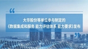 大華股份參與制定的《數(shù)據(jù)集成和服務能力評估體系能力要求》標準正式發(fā)布