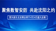 聚焦數(shù)智安防，共赴沈陽(yáng)之約！第28屆東北安博會(huì)將于4月24日盛大啟幕！